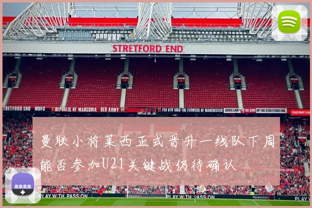 曼联小将莱西正式晋升一线队下周能否参加U21关键战仍待确认