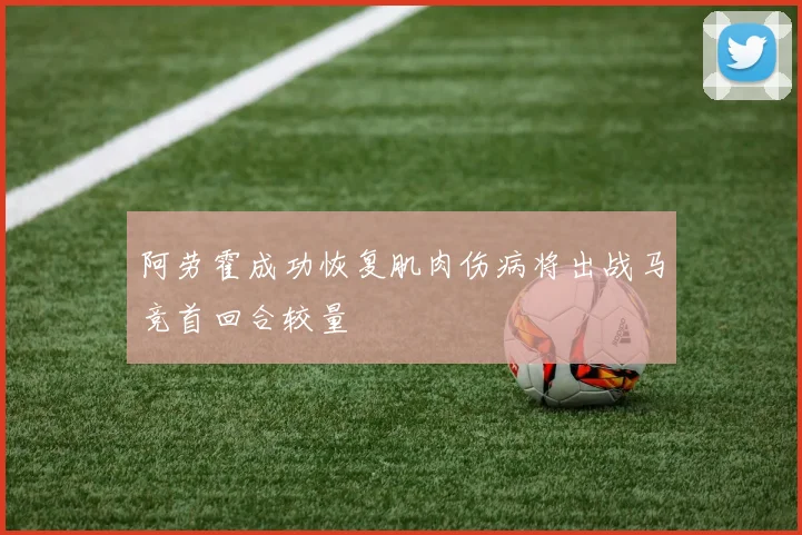 阿劳霍成功恢复肌肉伤病将出战马竞首回合较量