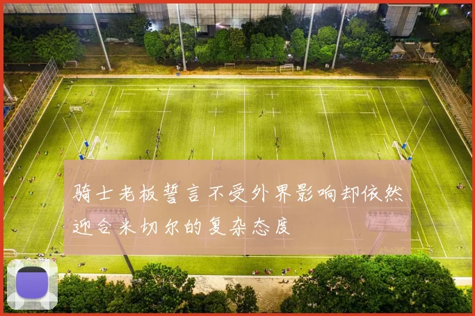 骑士老板誓言不受外界影响却依然迎合米切尔的复杂态度