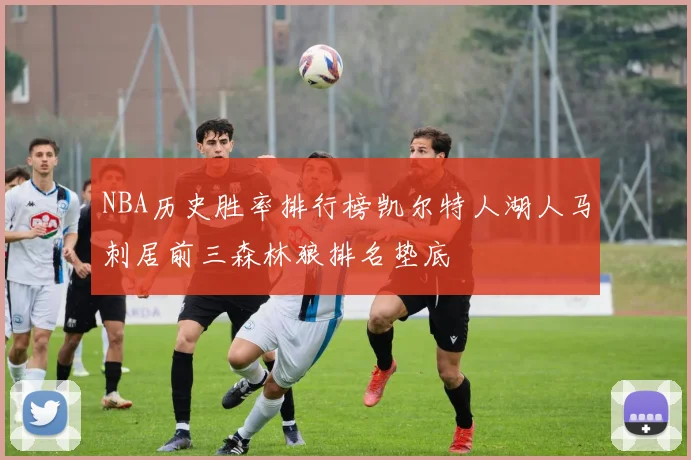 NBA历史胜率排行榜凯尔特人湖人马刺居前三森林狼排名垫底