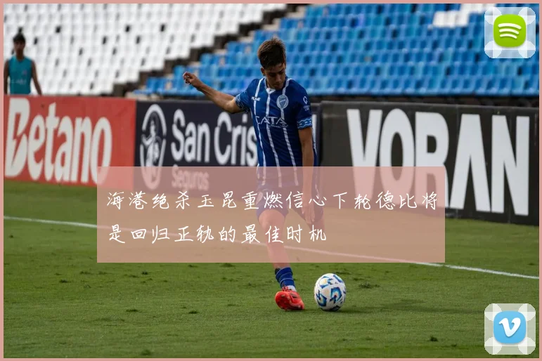 海港绝杀玉昆重燃信心下轮德比将是回归正轨的最佳时机