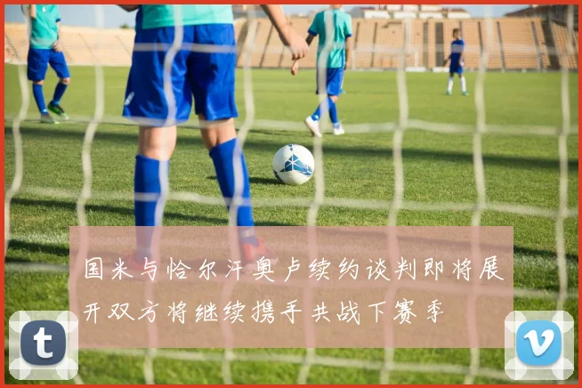 国米与恰尔汗奥卢续约谈判即将展开双方将继续携手共战下赛季