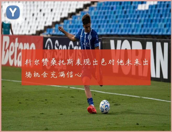 科尔赞桑托斯表现出色对他未来出场机会充满信心