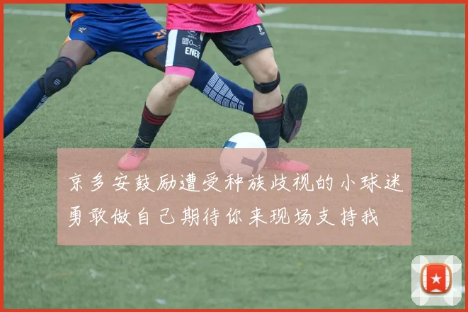 京多安鼓励遭受种族歧视的小球迷勇敢做自己期待你来现场支持我