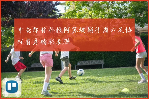 申花即将补报阿苏埃期待周六足协杯首秀精彩表现