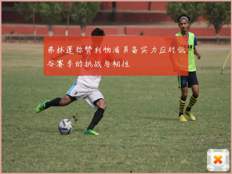 弗林蓬称赞利物浦具备实力应对低谷赛季的挑战与韧性