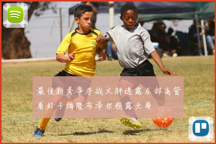 最佳新秀争夺战文胖透露东部高管看好卡梅隆布泽尔崭露头角